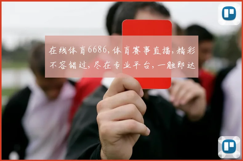 在线体育6686,体育赛事直播,精彩不容错过,尽在专业平台,一触即达