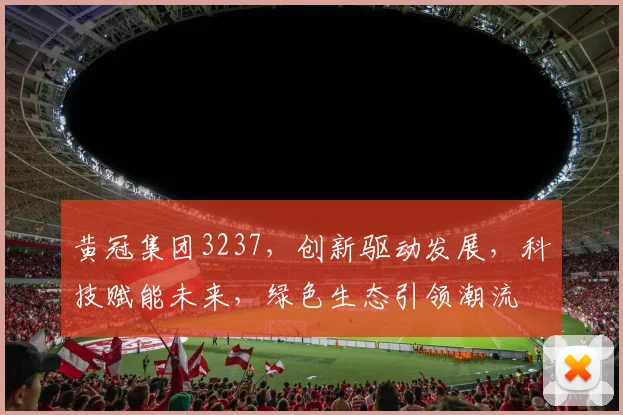 黄冠集团3237，创新驱动发展，科技赋能未来，绿色生态引领潮流