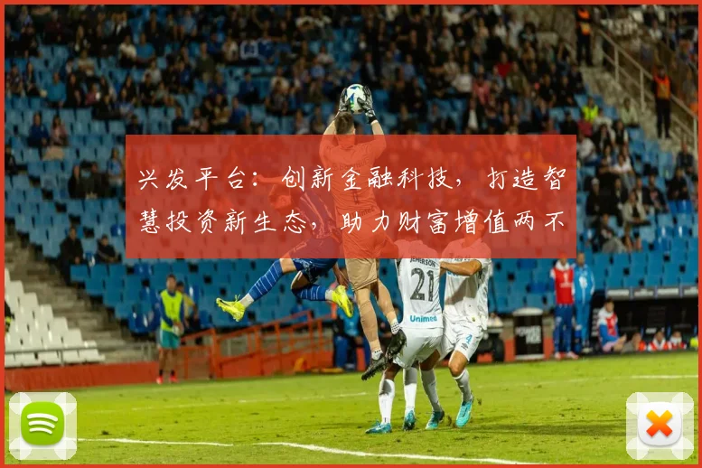 兴发平台：创新金融科技，打造智慧投资新生态，助力财富增值两不误