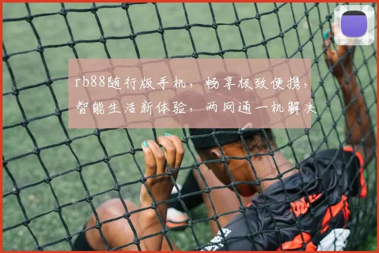 rb88随行版手机，畅享极致便携，智能生活新体验，两网通一机解决多需求