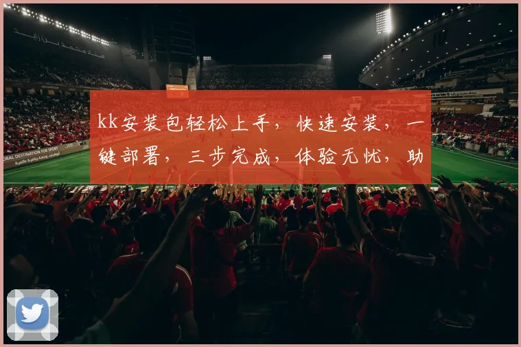 kk安装包轻松上手，快速安装，一键部署，三步完成，体验无忧，助力高效办公，效率翻倍