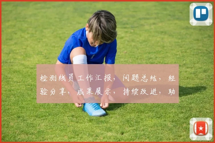 检测线员工作汇报，问题总结，经验分享，成果展示，持续改进，助力发展