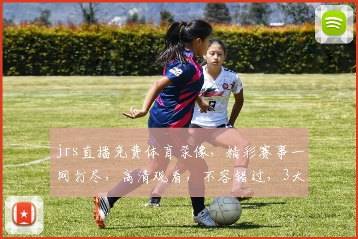 jrs直播免费体育录像，精彩赛事一网打尽，高清观看，不容错过，3大精彩赛事，等你来挑战