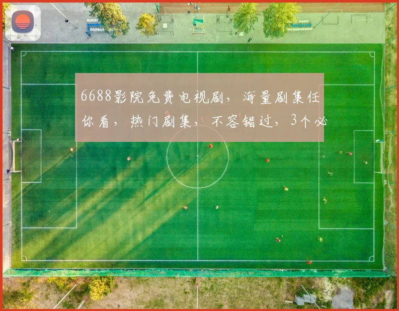 6688影院免费电视剧，海量剧集任你看，热门剧集，不容错过，3个必看推荐，不容错过