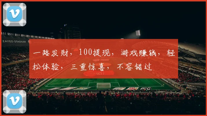 一路发财，100提现，游戏赚钱，轻松体验，三重惊喜，不容错过