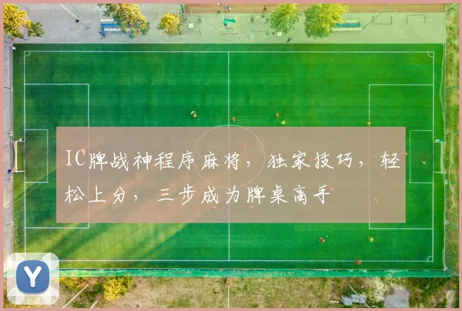 IC牌战神程序麻将，独家技巧，轻松上分，三步成为牌桌高手