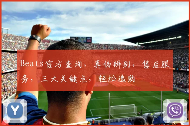 Beats官方查询，真伪辨别，售后服务，三大关键点，轻松选购