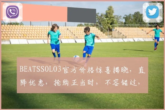 BEATSSOLO3官方价格惊喜揭晓，直降优惠，抢购正当时，不容错过，速来围观