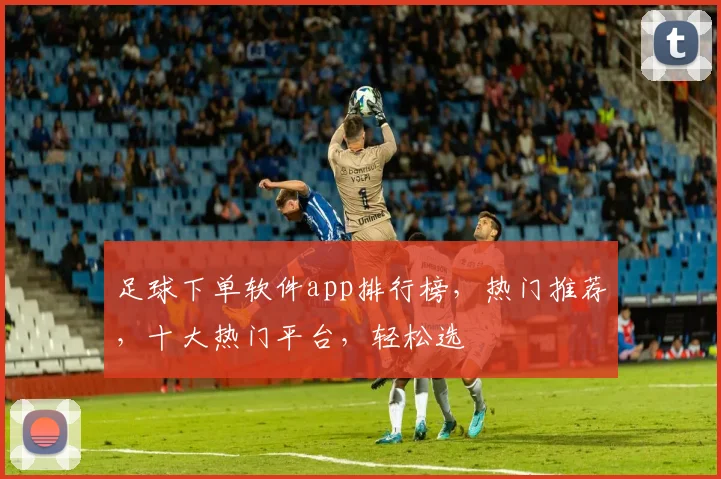 足球下单软件app排行榜，热门推荐，十大热门平台，轻松选